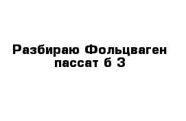 Разбираю Фольцваген пассат б 3